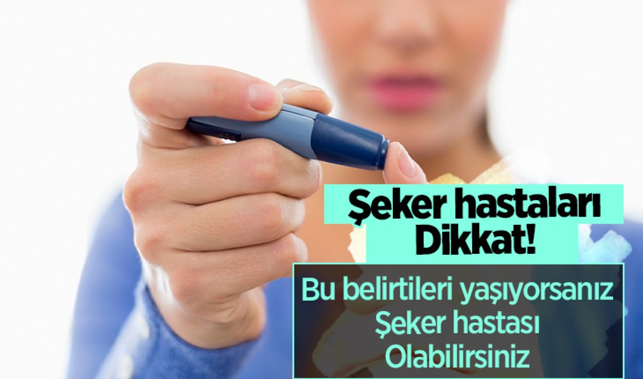  Şeker hastaları dikkat! Bu belirtileri yaşıyorsanız şeker hastası olabilirsiniz 