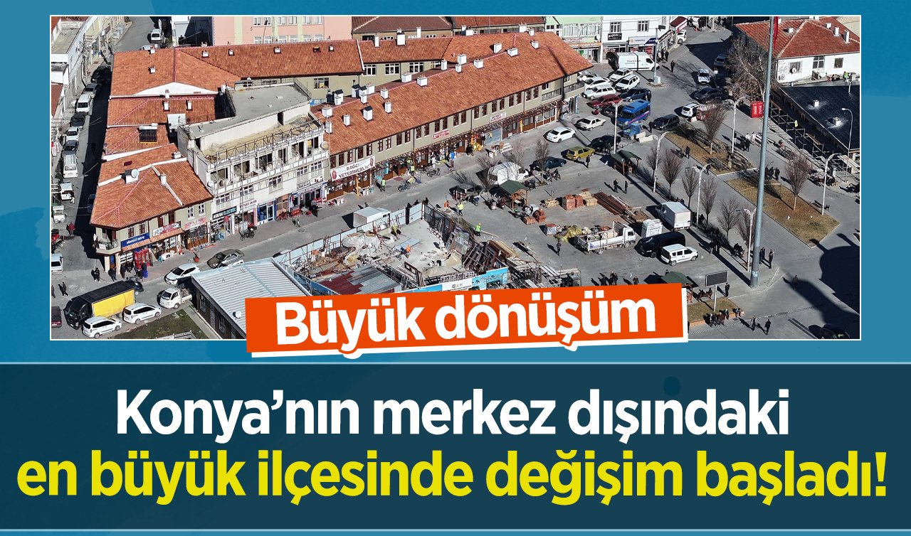 Büyük dönüşüm: Konya’nın merkez dışındaki en büyük ilçesinde değişim başladı! En iyi sonuç isteniyor 