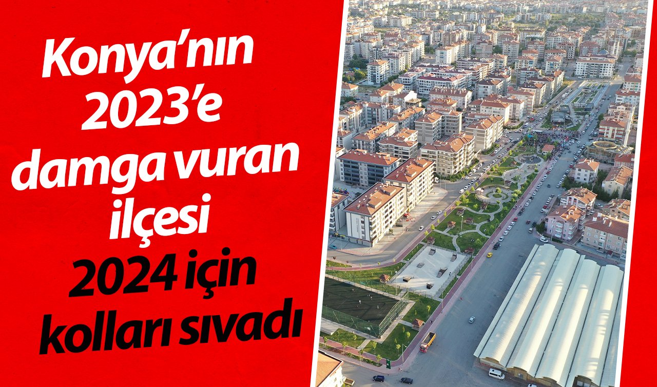 Konya 2024 için kolları sıvadı! Bu ilçenin yatırımları 2023’e damga vurdu: Şehirlerin kimlikleri oluşturuluyor