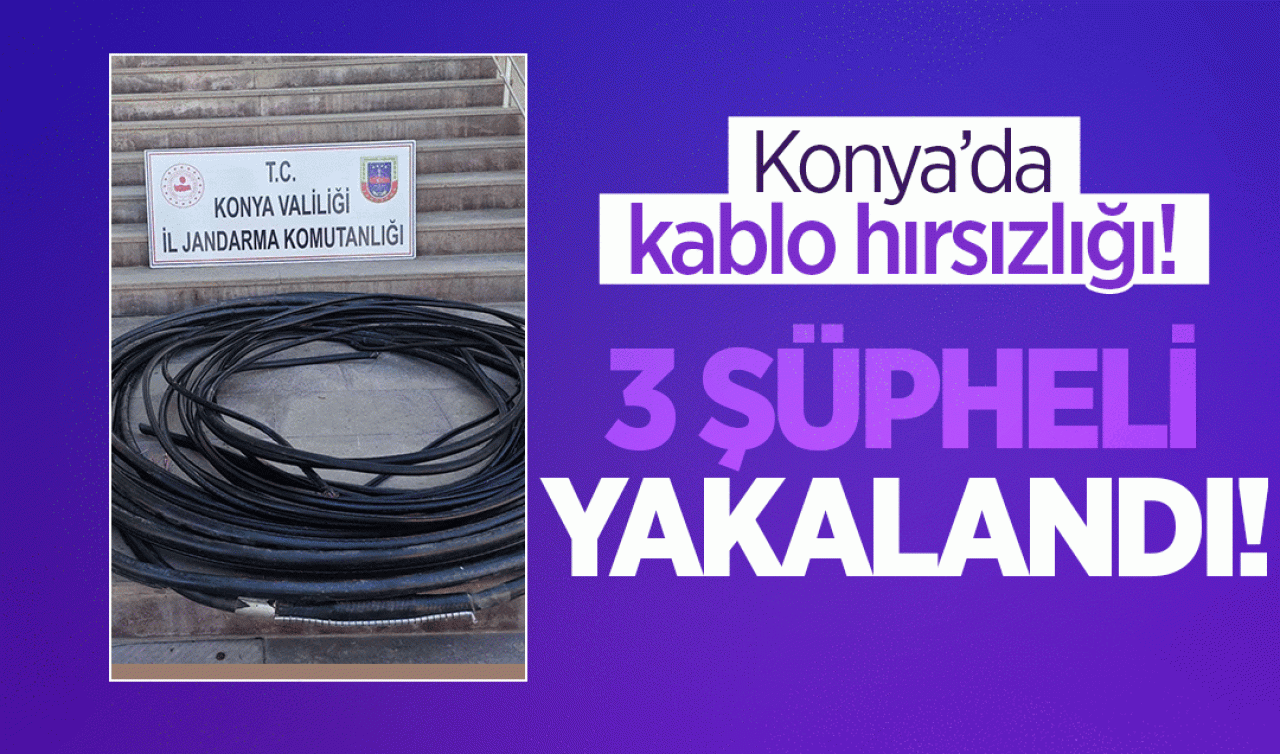 Konya’da kablo hırsızlığı! 3 şüpheli yakalandı