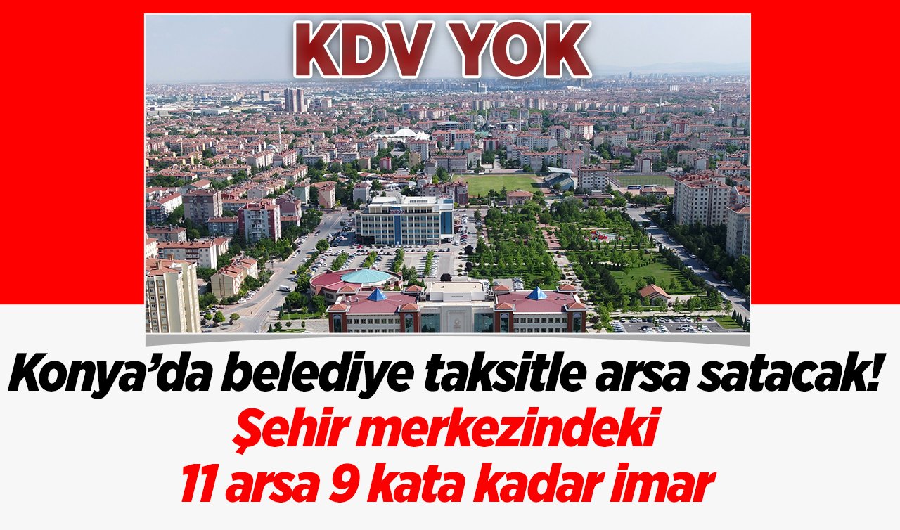 Konya’da bu belediye taksitle arsa satacak! Şehir merkezindeki 11 arsa 9 kata kadar imar KDV YOK