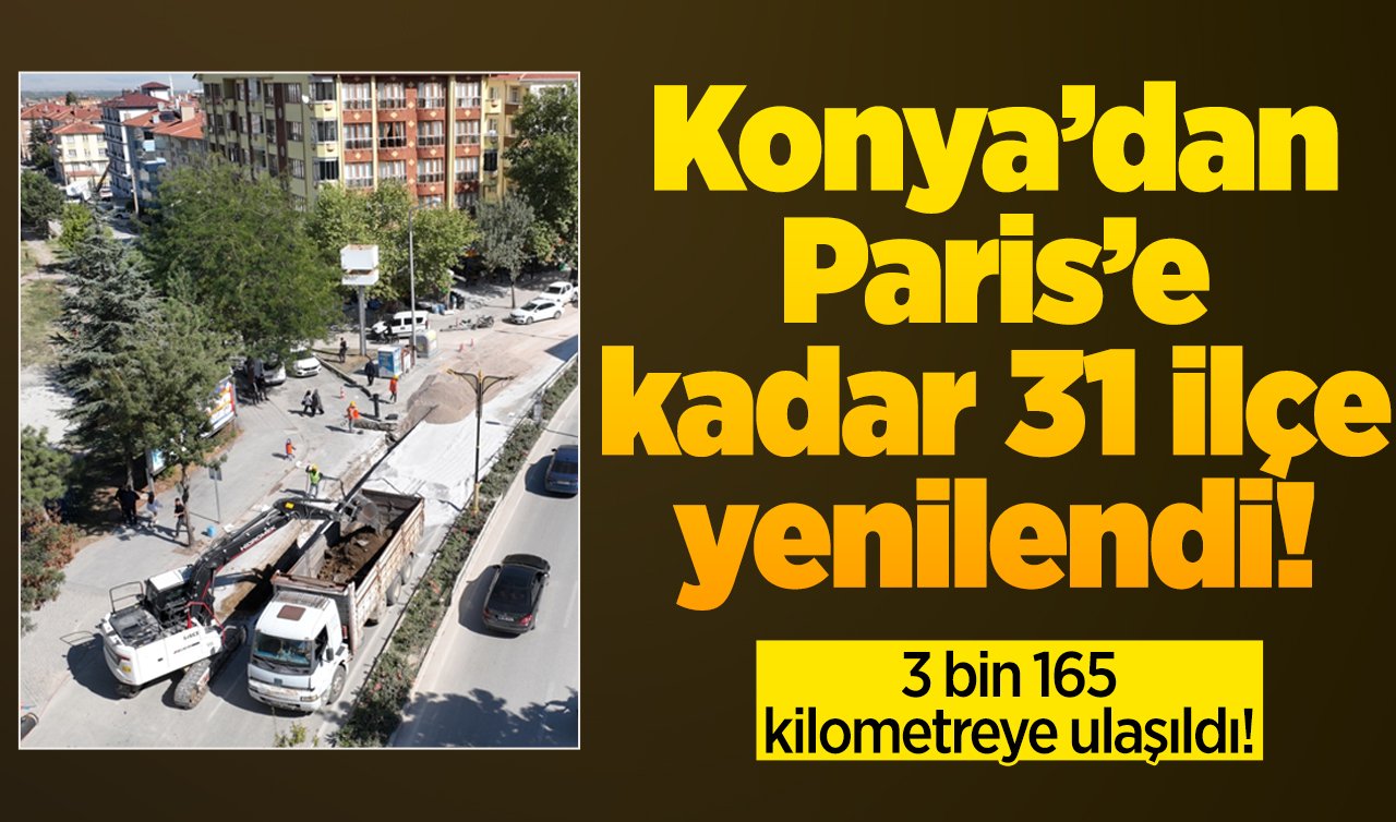 Konya’dan Paris’e kadar 31 ilçe yenilendi! 3 bin 165 kilometreye ulaşıldı! 