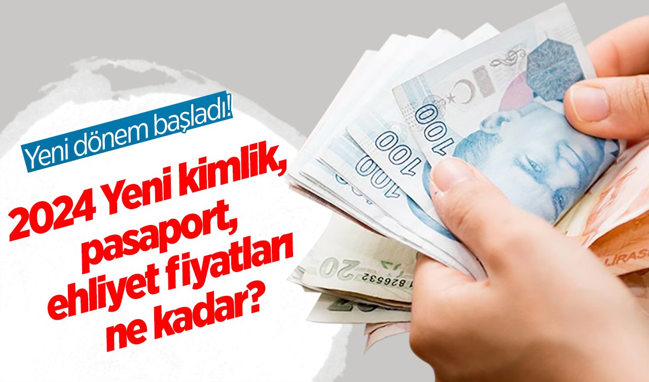 Yeni dönem başladı! 2024 Yeni kimlik, pasaport, ehliyet fiyatları ne kadar? İşte güncellenen fiyatlar 