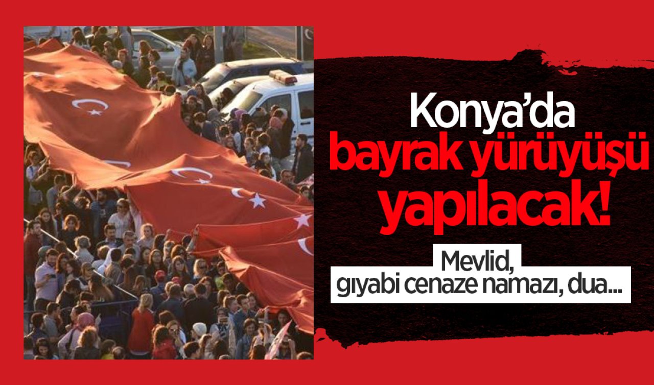 Konya’da bayrak yürüyüşü yapılacak! Mevlid, gıyabi cenaze namazı, dua