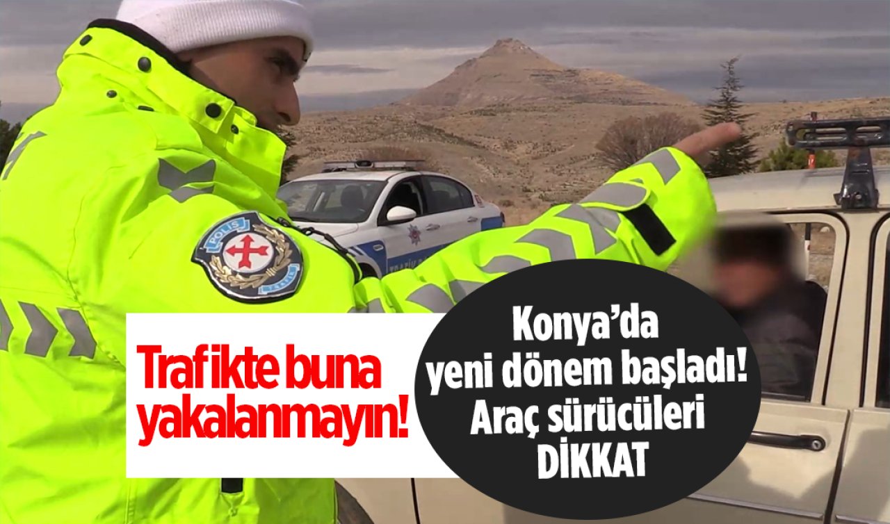 Konya’da yeni dönem başladı! Araç sürücüleri dikkat: Trafikte buna yakalanmayın! Ceza geliyorum demez..