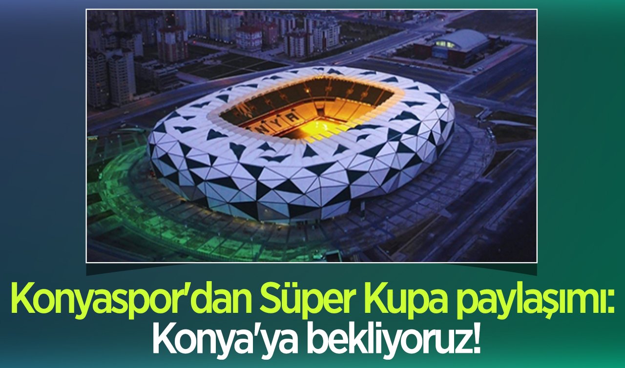 Konyaspor’dan Süper Kupa paylaşımı: Konya’ya bekliyoruz!