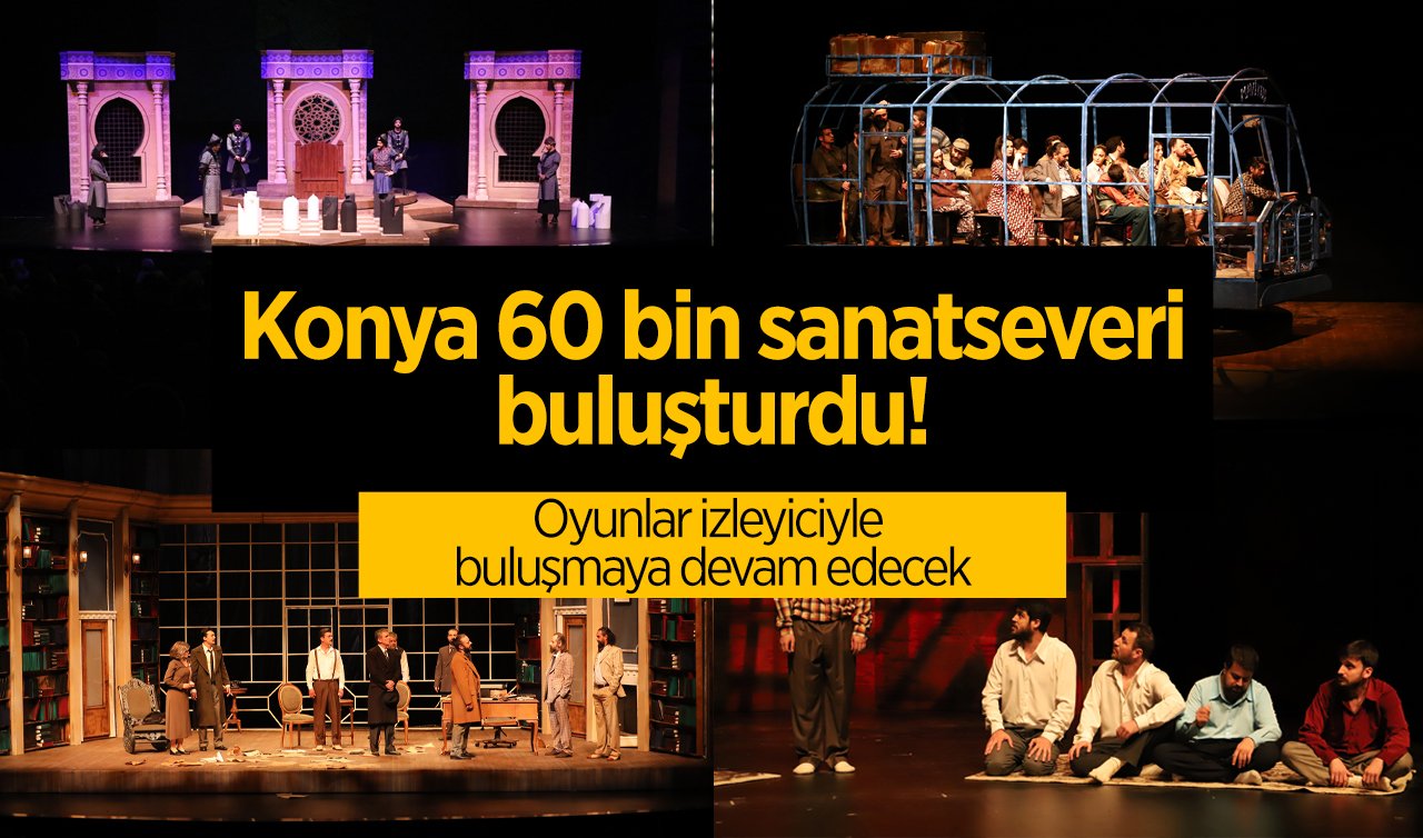 Konya 60 bin sanatseveri buluşturdu! Oyunlar izleyiciyle buluşmaya devam edecek