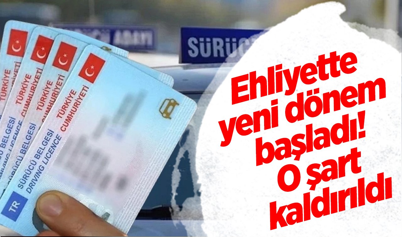 Ehliyette yeni dönem başladı! O şart kaldırıldı: Bu değişiklik sürücüleri sevindirecek!
