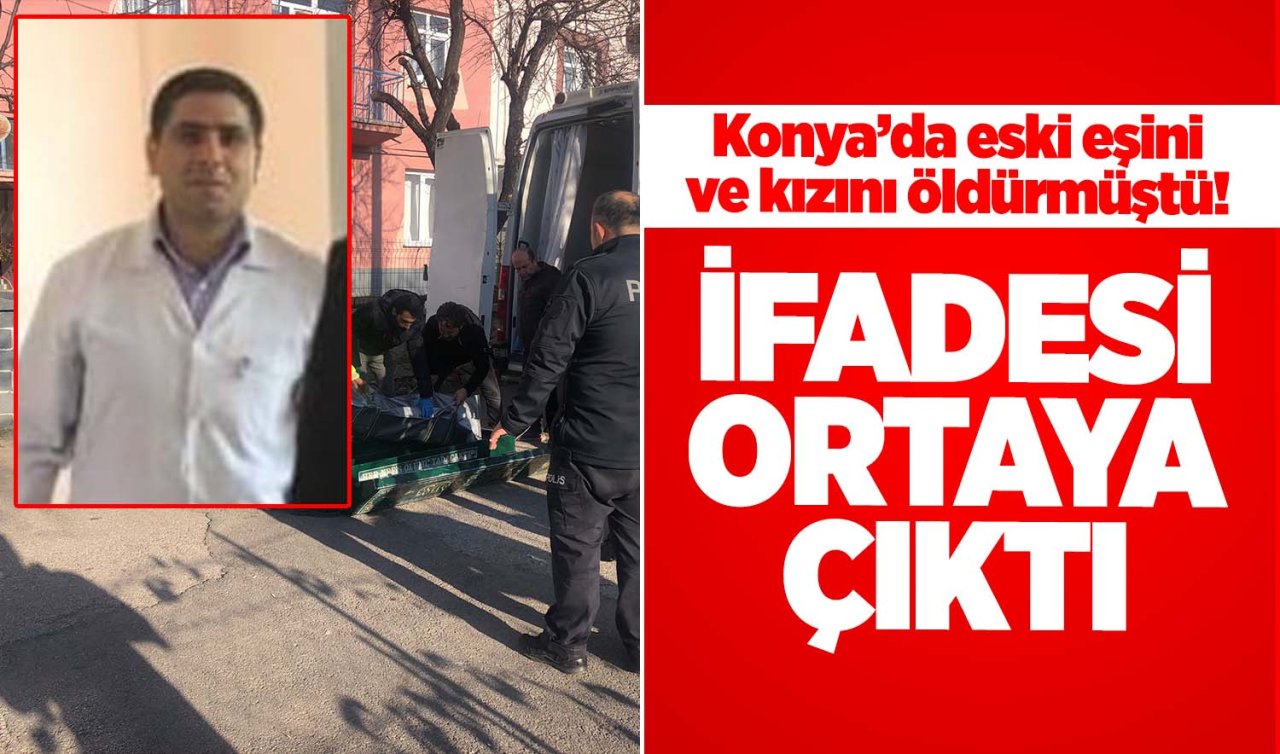 Konya’da eski eşini ve kızını öldüren diş teknisyeninin ifadesi ortaya çıktı!