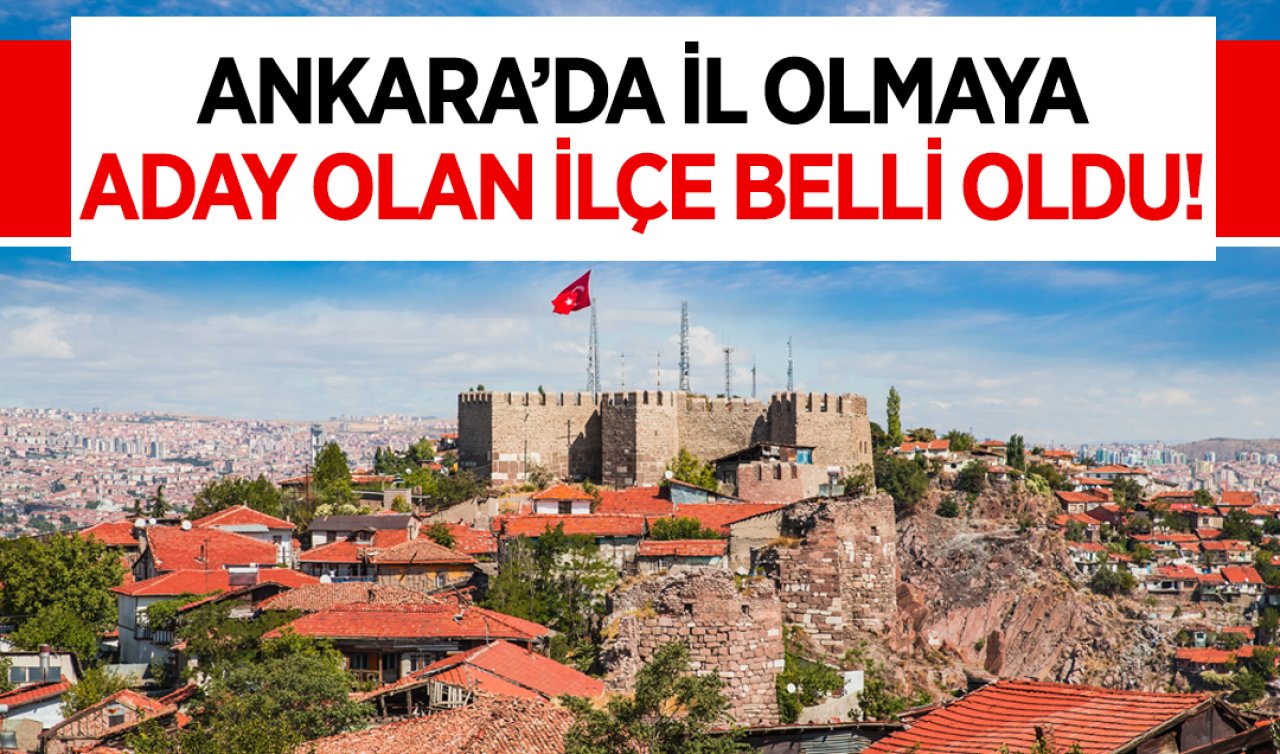 Ankara’da il olacak ilçe belli oldu!