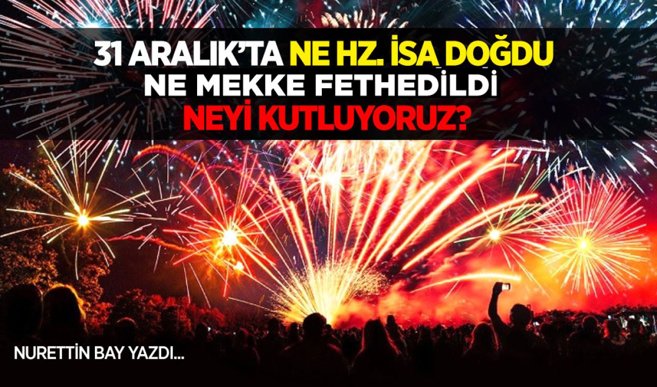 31 Aralık’ta ne Hz.İsa doğdu ne Mekke fethedildi