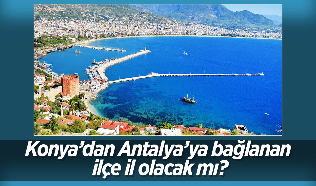 Antalya’nın il olacak ilçesi belli oldu! Konya’yı da ilgilendiriyor