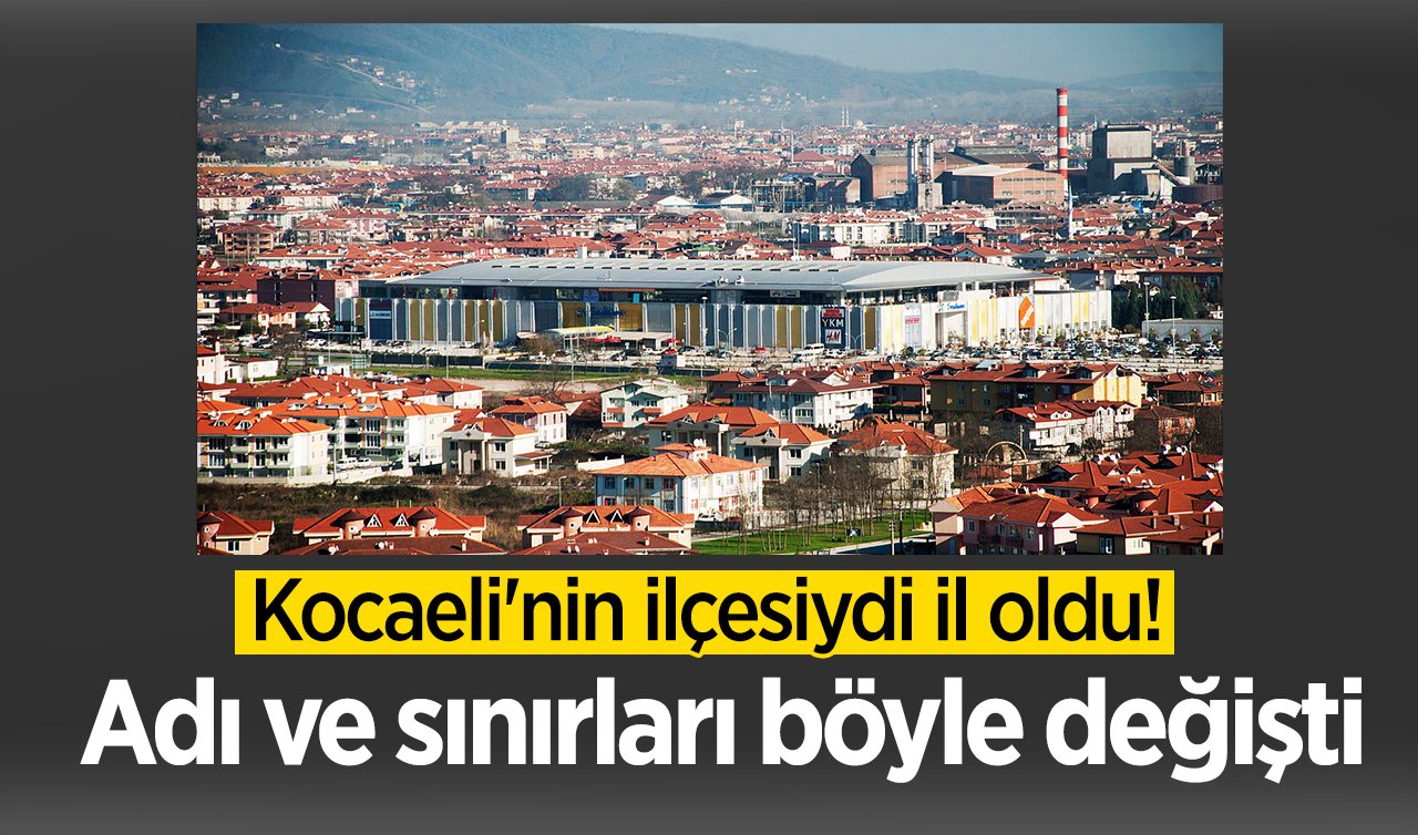  Kocaeli’nin ilçesiydi il oldu! Adı ve sınırları böyle değişti