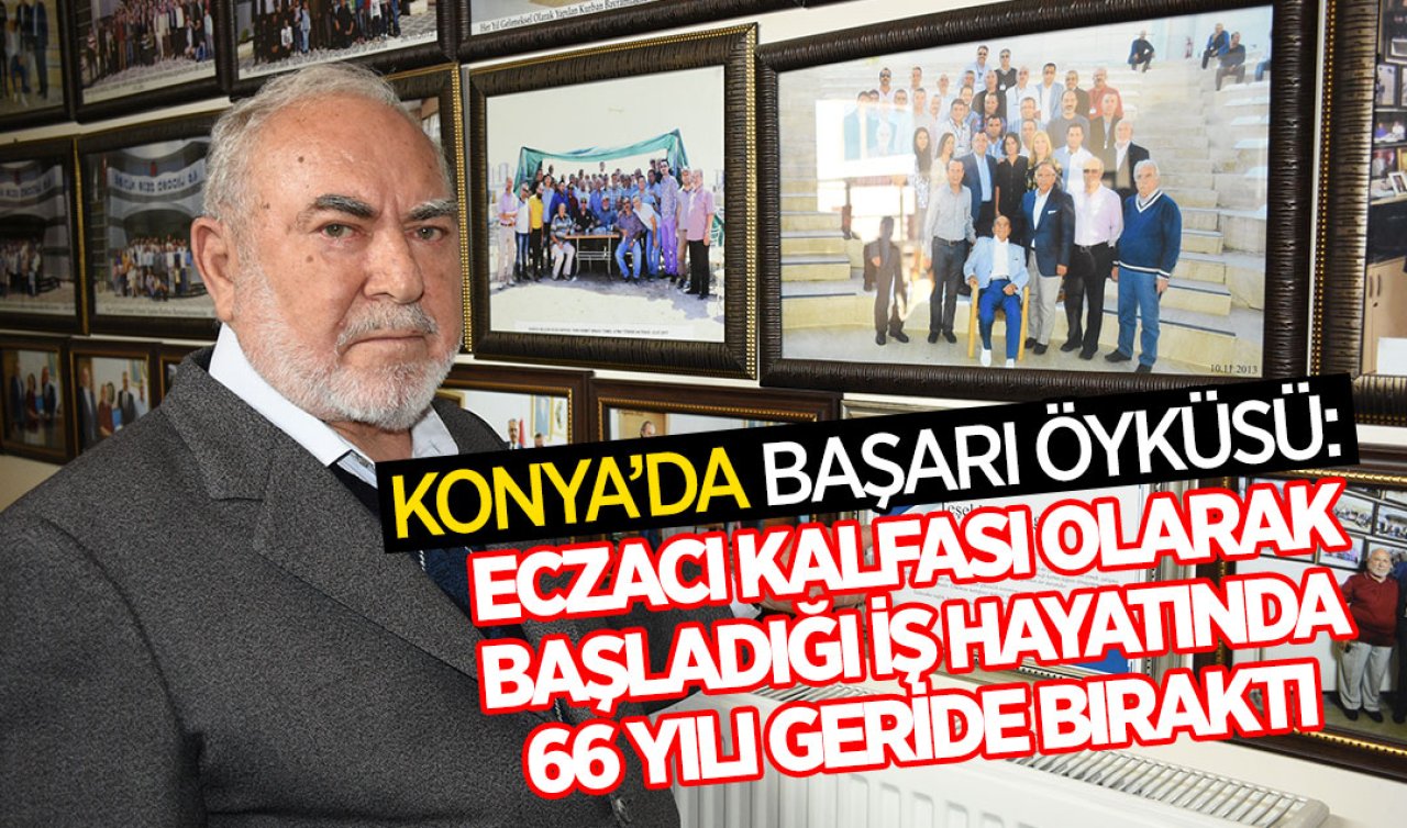 Konya’da başarı öyküsü: Eczacı kalfası olarak başladığı iş hayatında 66 yılı geride bıraktı
