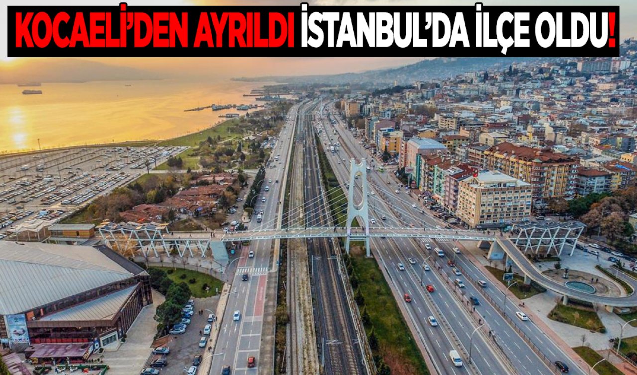  Kocaeli’den ayrıldı İstanbul’a bağlandı! İlçenin kaderi değişti 