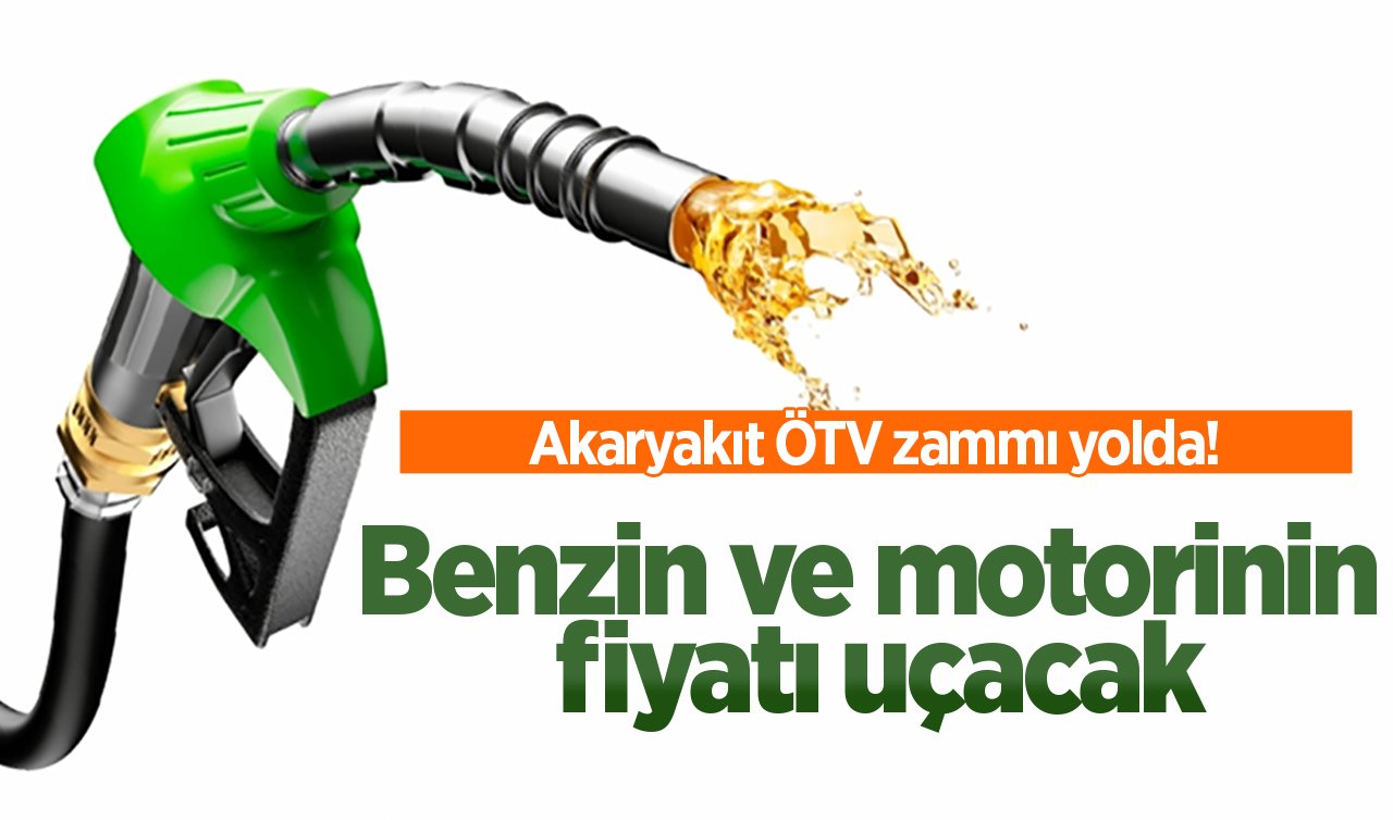 Akaryakıt ÖTV zammı yolda! Benzin ve motorinin fiyatı uçacak