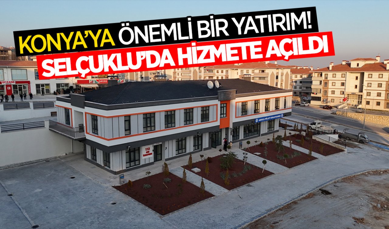  Konya’ya önemli bir yatırım! Selçuklu’da hizmete açıldı
