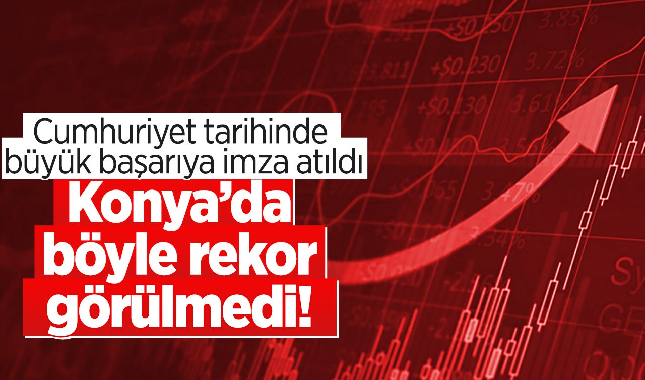 VERİLER AÇIKLANDI: Konya’da böyle rekor görülmedi!  Cumhuriyet tarihinde büyük başarıya imza atıldı: TAM 195 ülke..  