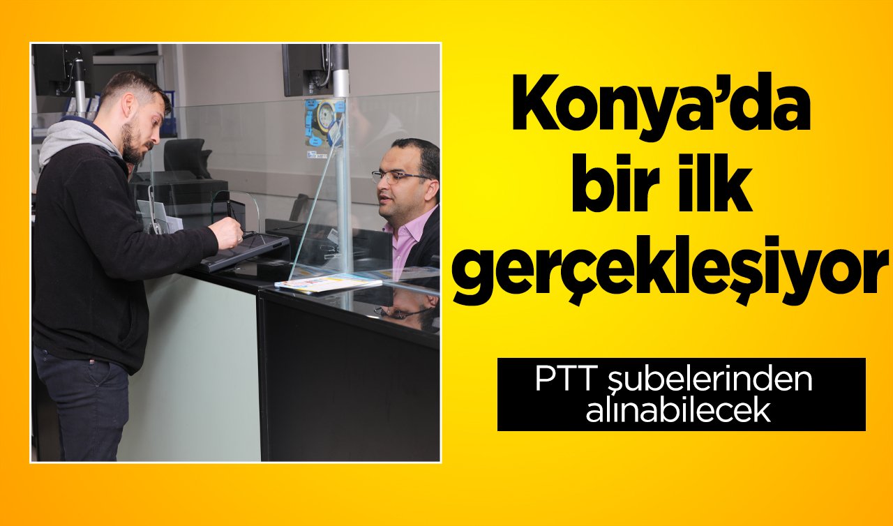 DAHA HIZLI DAHA ETKİN! Konya’da bir ilk gerçekleşiyor: PTT şubelerinden alınabilecek