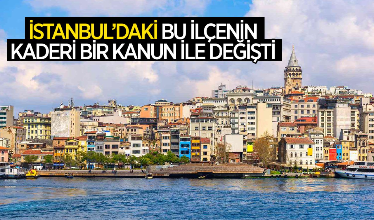 İstanbul’daki bu ilçenin kaderi bir kanun ile değişti!