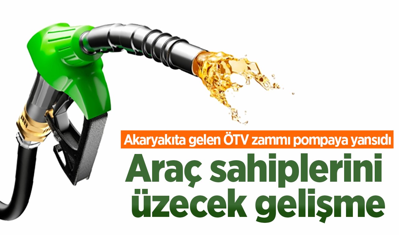 Araç sahiplerini üzecek gelişme: Akaryakıta gelen ÖTV zammı pompaya yansıdı
