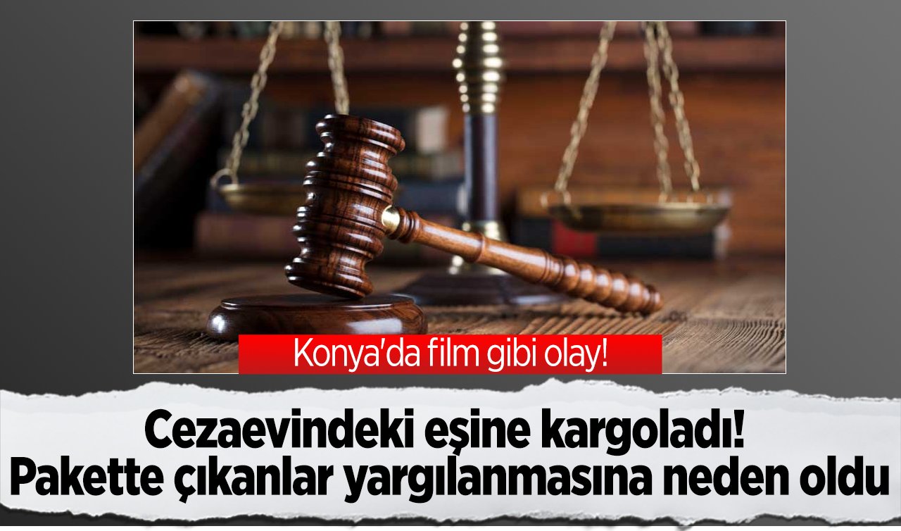  Konya’da film gibi olay!  Cezaevindeki eşine kargoladı! Pakette çıkanlar yargılanmasına neden oldu