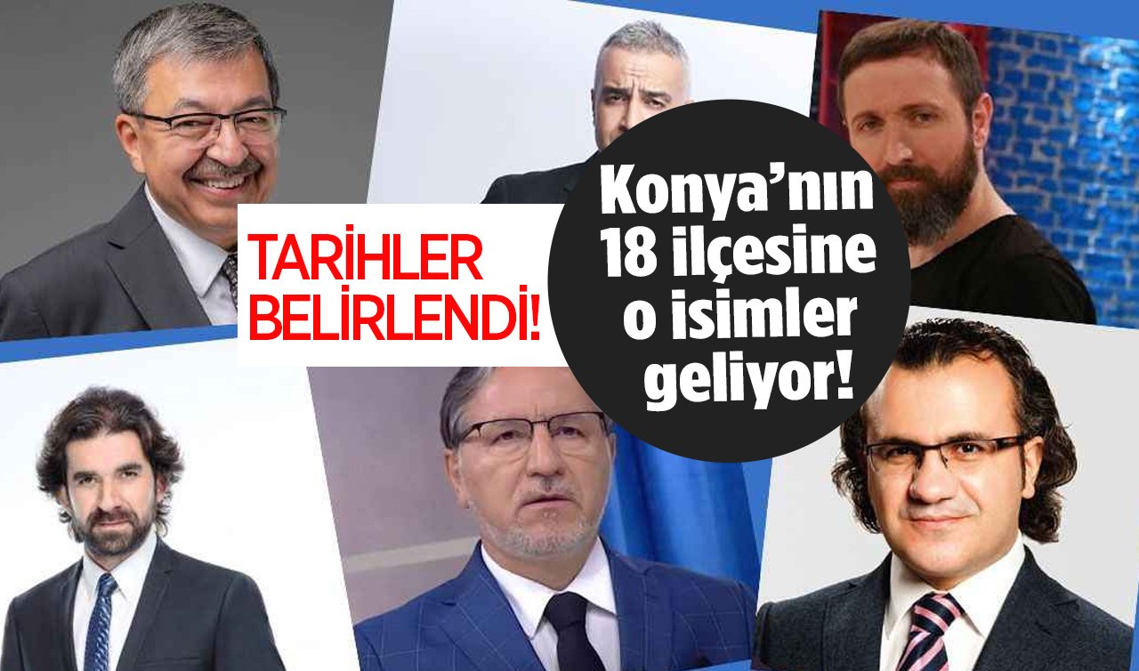 Konya’nın 18 ilçesine o isimler geliyor! Dolu dolu geçecek: TARİHLER BELİRLENDİ!