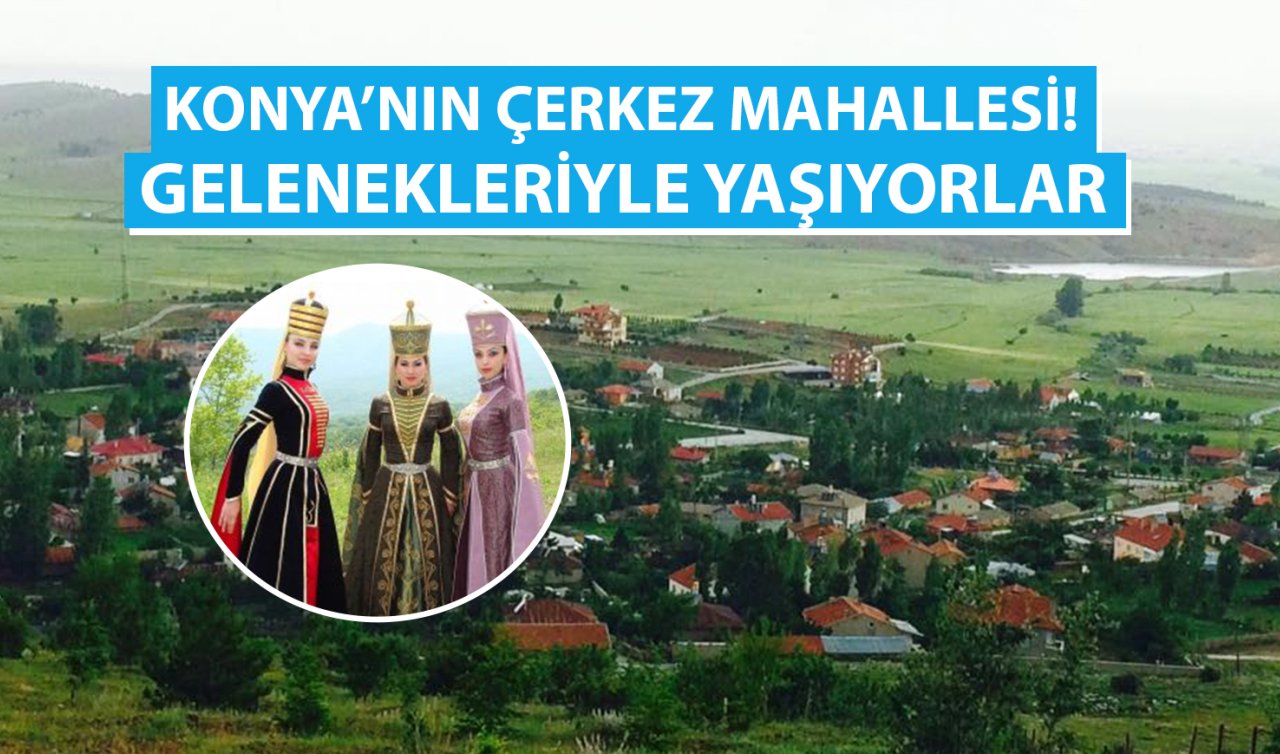  Konya’nın Çerkez Mahallesi! Gelenekleriyle yaşıyorlar