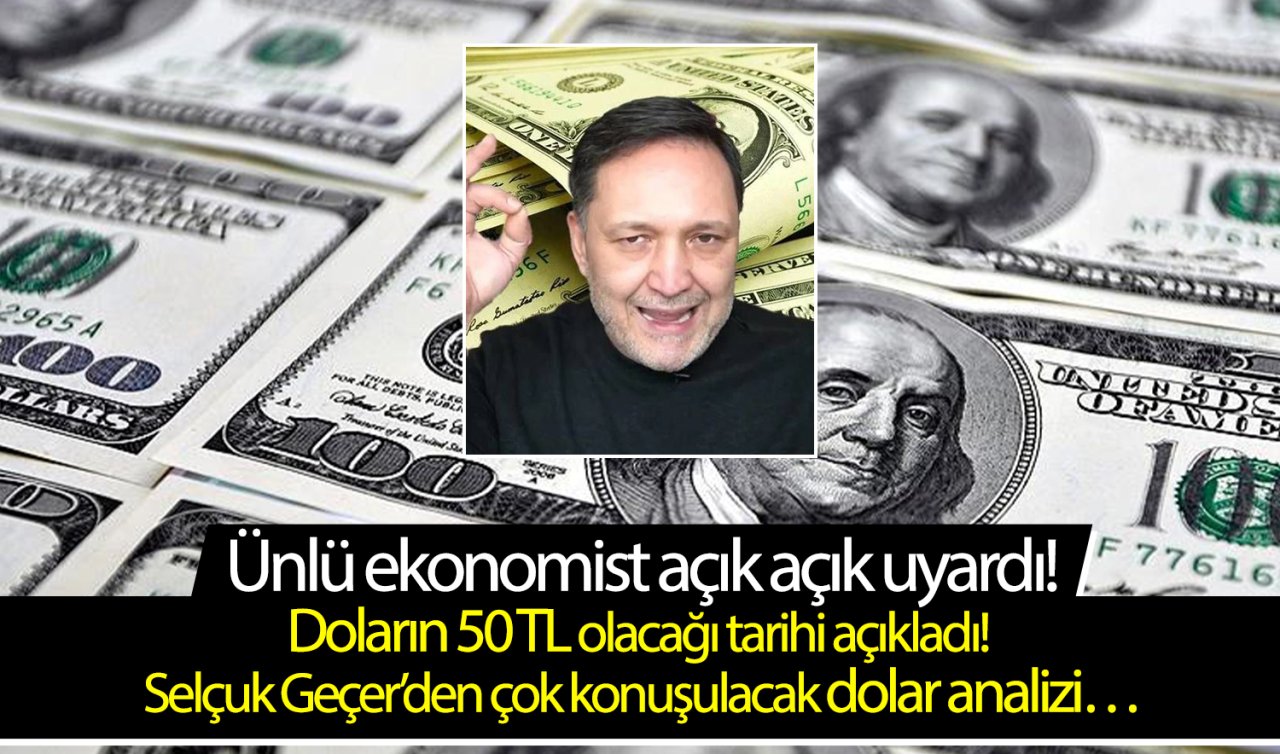 Ünlü ekonomist açık açık uyardı! Doların 50 TL olacağı tarihi açıkladı! Selçuk Geçer’den çok konuşulacak dolar analizi…