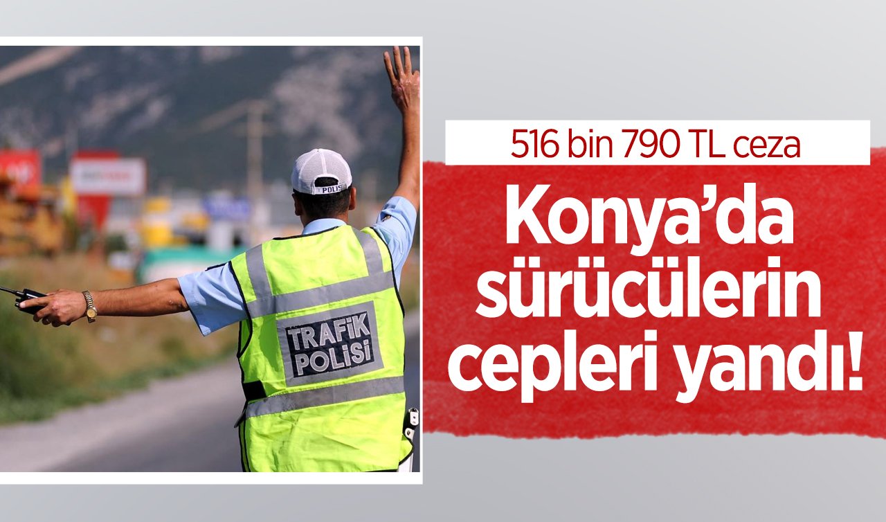 Konya’da sürücülerin cepleri yandı! Denetimlerde binlerce araç kontrolden geçti: 516 bin 790 TL ceza..