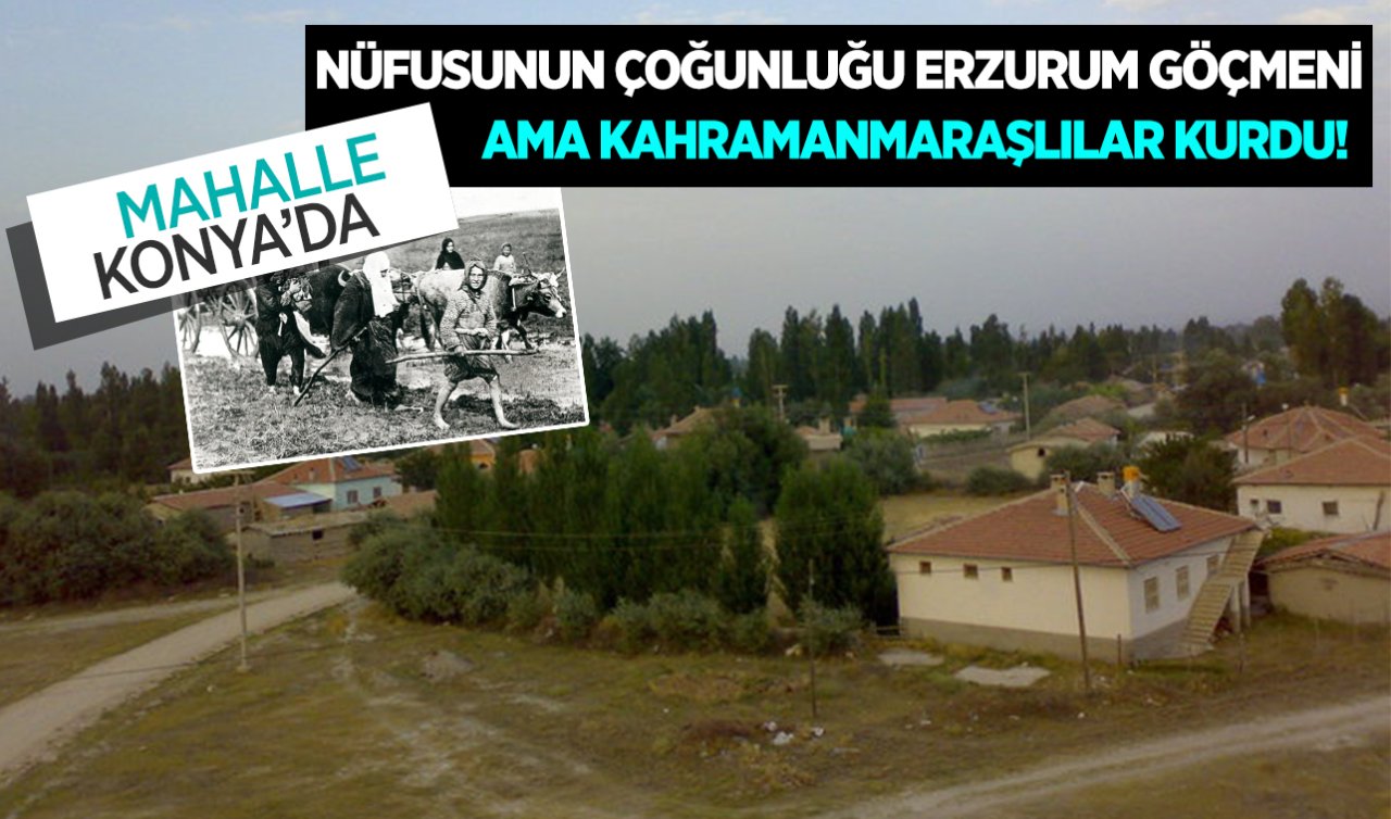 Mahalle Konya’da bulunuyor!  Kahramanmaraşlılar kurdu ama nüfusunun çoğunluğu Erzurumlu 