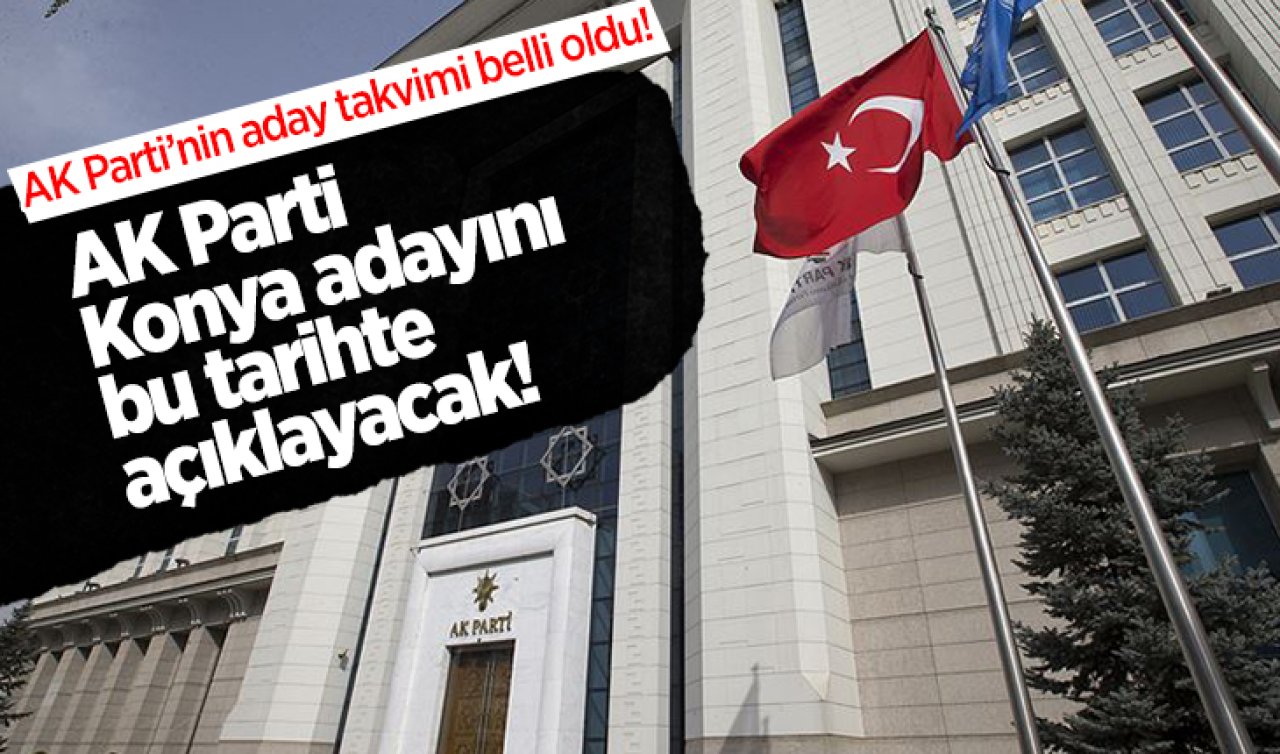 AK Parti’nin aday takvimi belli oldu! AK Parti Konya adayını bu tarihte açıklayacak