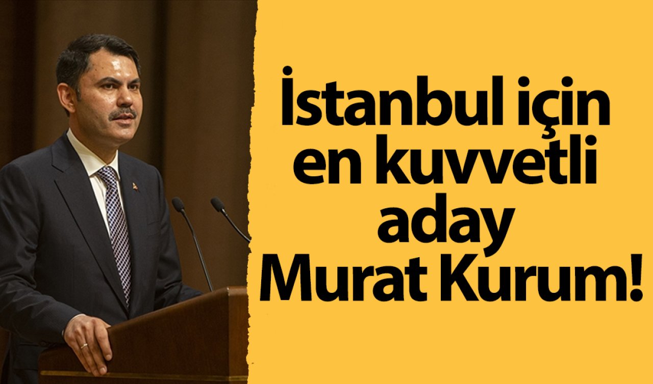 İstanbul için en kuvvetli aday Murat Kurum! 
