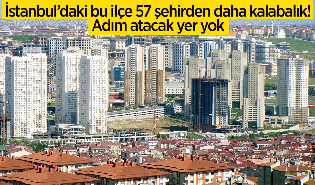 İstanbul’daki bu ilçe 57 şehirden daha kalabalık! Adım atacak yer yok