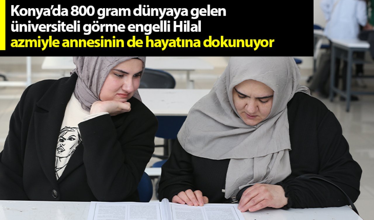 Konya’da 800 gram dünyaya gelen üniversiteli görme engelli Hilal azmiyle annesinin de hayatına dokunuyor