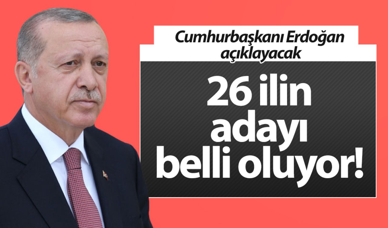  26 ilin adayı belli oluyor!  Cumhurbaşkanı Erdoğan açıklayacak