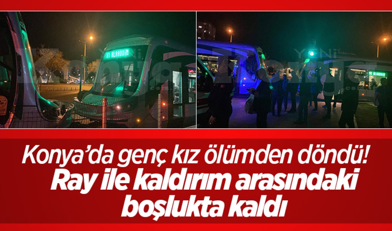 Konya’da genç kız ölümden döndü: Ray ile kaldırım arasındaki boşlukta kaldı