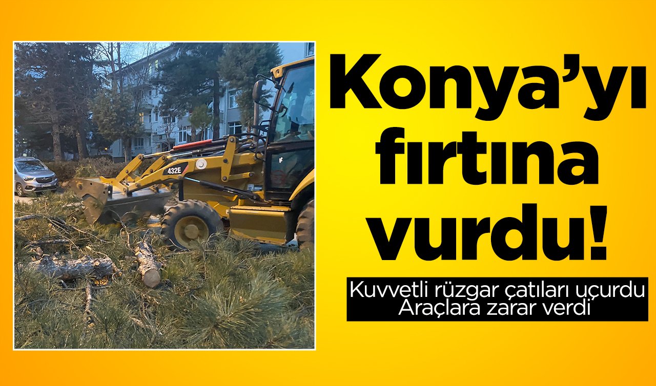Konya’yı fırtına vurdu! Kuvvetli rüzgar çatıları uçurdu araçlara zarar verdi 