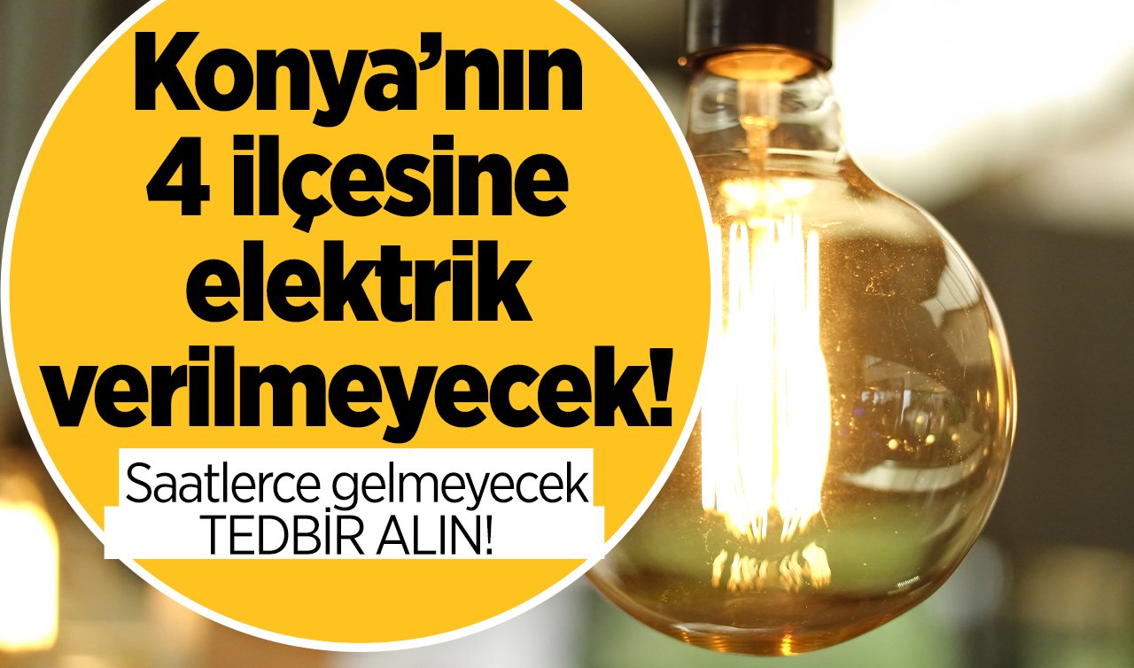 Konya’nın 4 ilçesine elektrik verilmeyecek! Saatlerce gelmeyecek: TEDBİR ALIN!  | KONYA BÜYÜK ELEKTRİK KESİNTİSİ