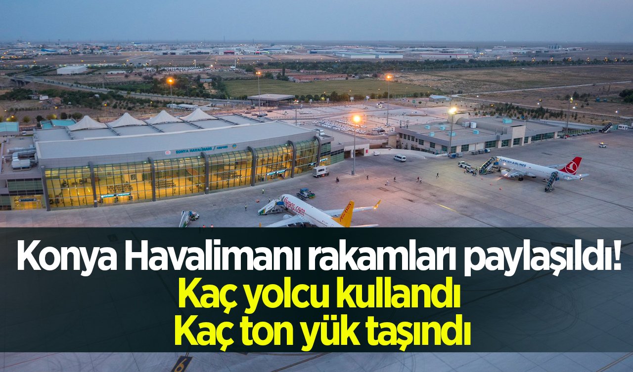  Konya Havalimanı rakamları paylaşıldı! Kaç yolcu kullandı, kaç ton yük taşındı