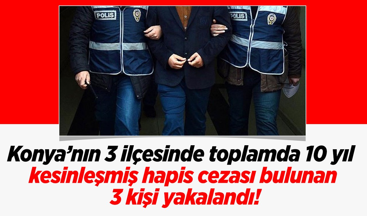 Konya’nın 3 ilçesinde toplamda 10 yıl kesinleşmiş hapis cezası bulunan 3 kişi yakalandı!