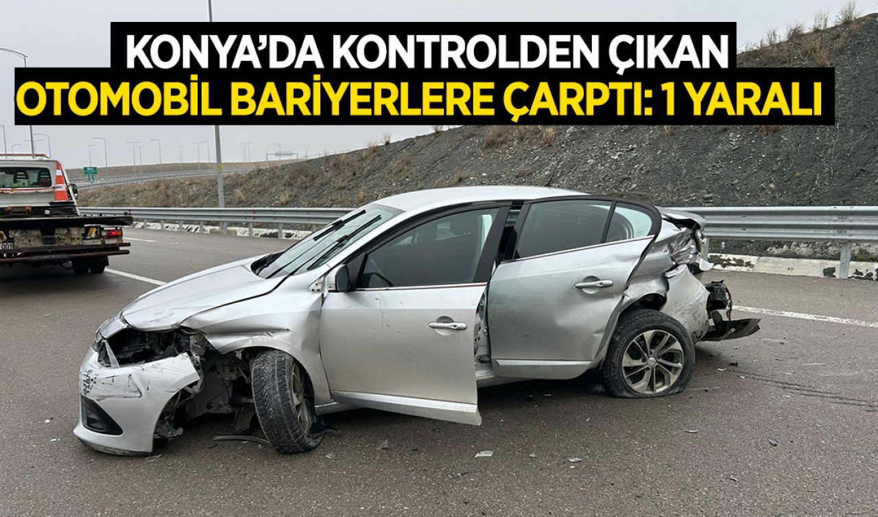 Konya’da kontrolünü kaybeden sürücü bariyerlere çarptı: 1 yaralı