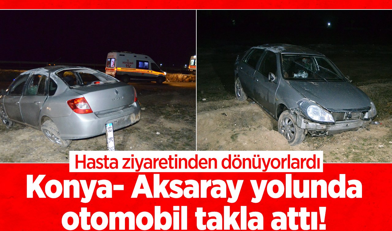 Konya- Aksaray yolunda otomobil takla attı! Hasta ziyaretinden dönüyorlardı: 3 yaralı