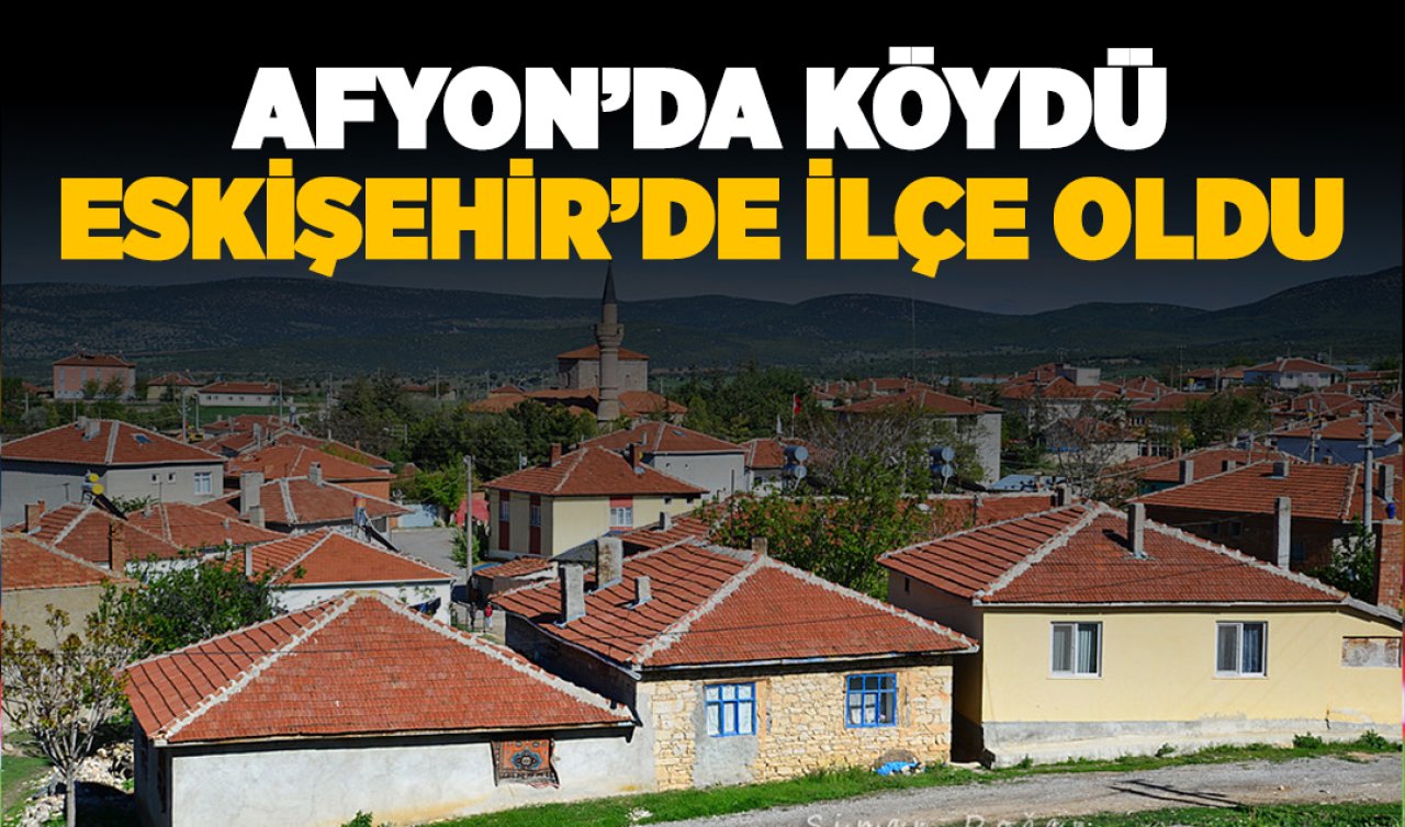Afyon’da köydü Eskişehir’de ilçe oldu!