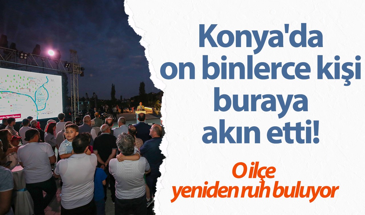 Konya’da on binlerce kişi buraya akın etti! O ilçe yeniden ruh buluyor: Herkes kendi hikayesini yazacak! 