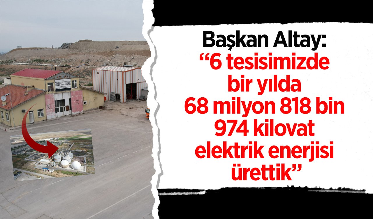  Başkan Altay: “6 tesisimizde bir yılda 68 milyon 818 bin 974 kilovat elektrik enerjisi ürettik”