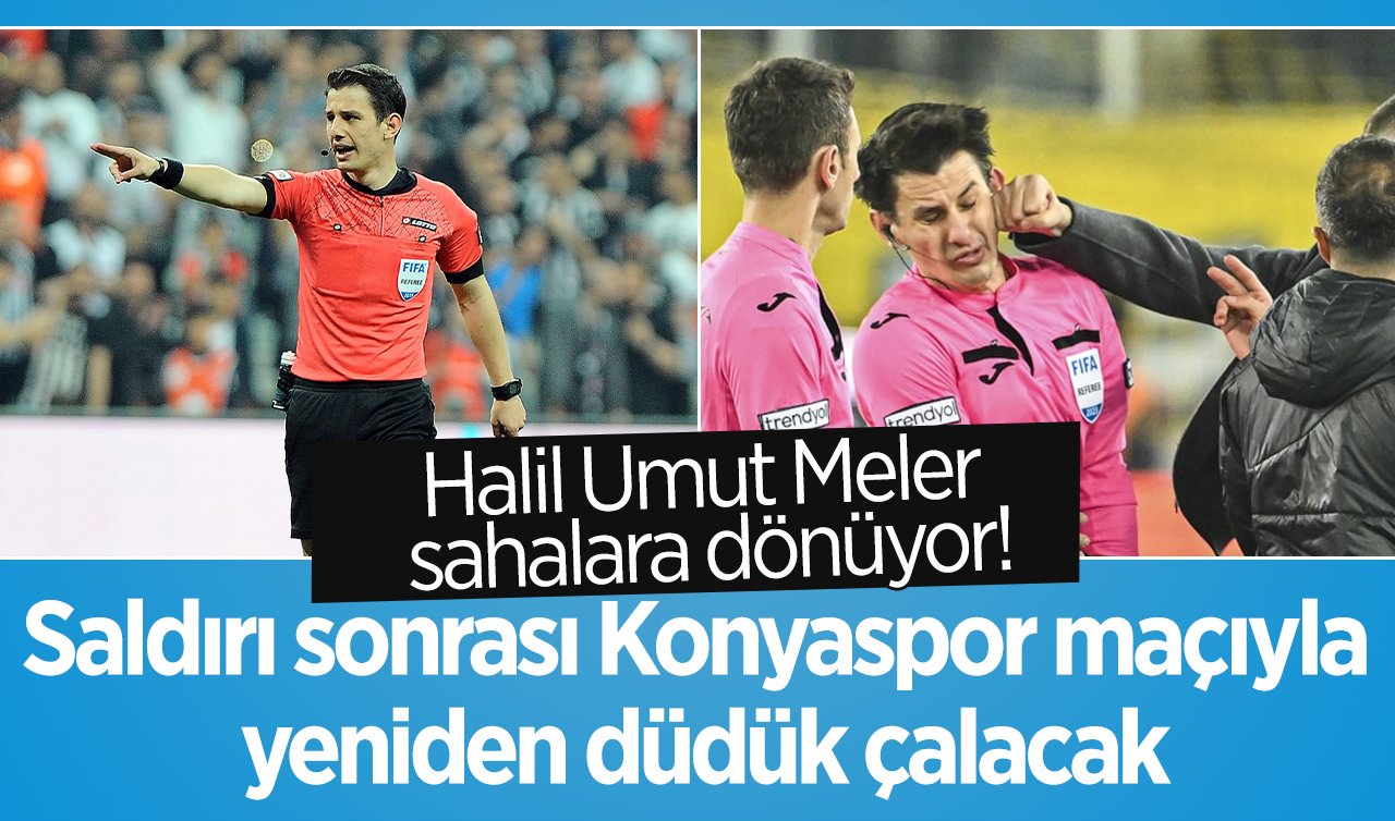 Son dakika: Halil Umut Meler sahalara dönüyor! Saldırı sonrası Konyaspor maçıyla yeniden düdük çalacak