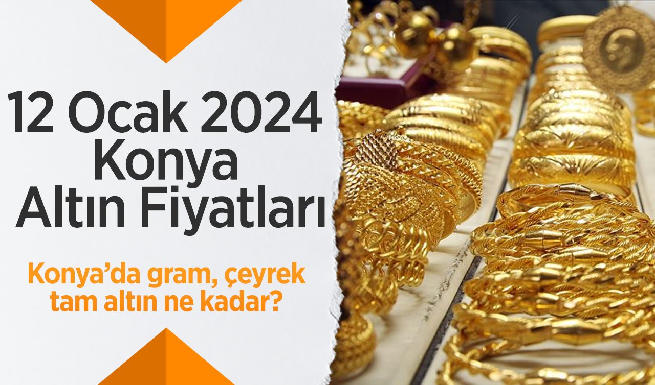 12 Ocak 2024 Konya Altın Fiyatları | Konya’da gram, çeyrek, tam altın ne kadar?