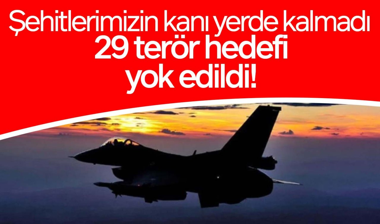  Şehitlerin kanı yerde kalmadı: 29 terör hedefi imha edildi