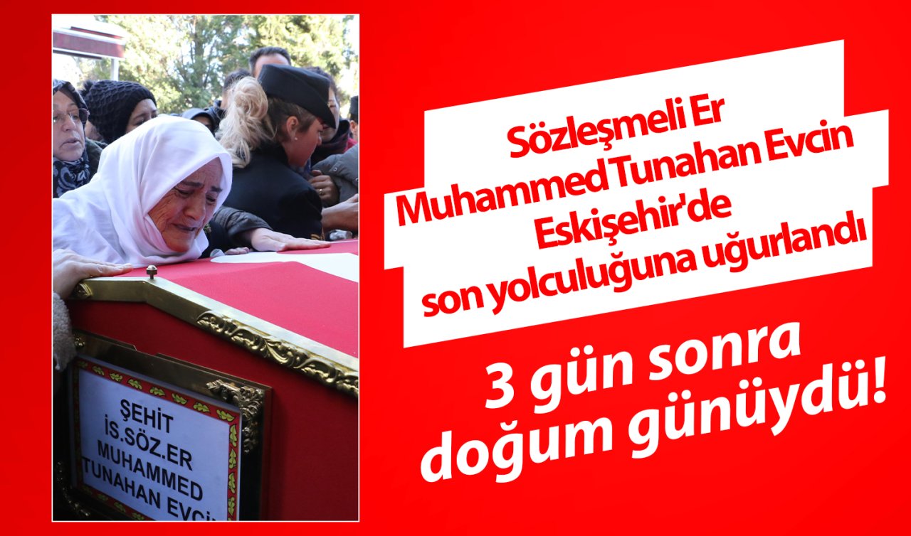 3 gün sonra doğum günüydü! Sözleşmeli Er Muhammed Tunahan Evcin Eskişehir’de son yolculuğuna uğurlandı